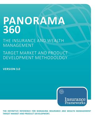 Panorama 360 Insurance and Wealth Management Target Market and Product Development Methodology: The Definitive Reference for Managing Insurance and Wealth Management Target Market and Product Development - Insurance Frameworks Inc