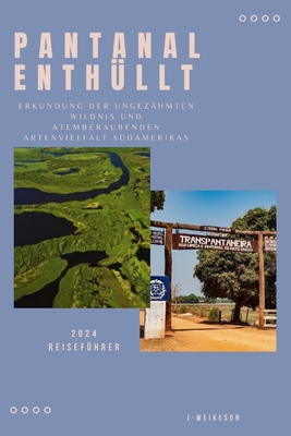 Pantanal enth?llt (South America) 2024 Reisef?hrer: Erkundung der ungez?hmten Wildnis und atemberaubenden Artenvielfalt S?damerikas - Weikeson, J -