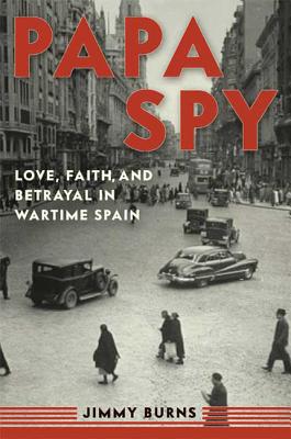 Papa Spy: Love, Faith, and Betrayal in Wartime Spain - Burns, Jimmy