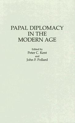 Papal Diplomacy in the Modern Age - Kent, Peter, and Pollard, John Francis