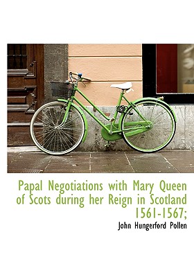 Papal Negotiations with Mary Queen of Scots During Her Reign in Scotland 1561-1567; - Pollen, John Hungerford