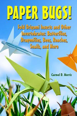 Paper Bugs!: Fold Origami Insects and Other Invertebrates; Butterflies, Dragonflies, Bees, Roaches, Snails, and More. - Morris, Carmel D