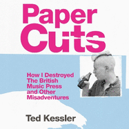 Paper Cuts: How I Destroyed the British Music Press and Other Misadventures