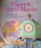 Paper & Fabric Mache: 100 Imaginative & Ingenious Projects to Make