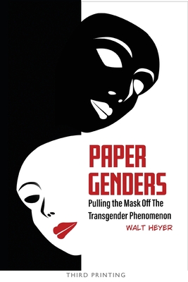 Paper Genders: Pulling the Mask Off the Transgender Phenomenon - Heyer, Walt