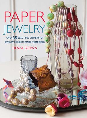 Paper Jewelry: Over 35 Beautiful Step-by-Step Jewelry Projects Made from Paper - Brown, Denise