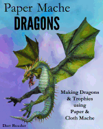Paper Mache Dragons: Making Dragons & Trophies Using Paper & Cloth Mache