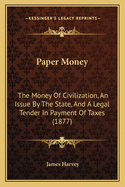 Paper Money: The Money of Civilization, an Issue by the State, and a Legal Tender in Payment of Taxes (1877)