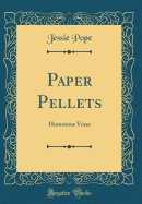Paper Pellets: Humorous Verse (Classic Reprint)