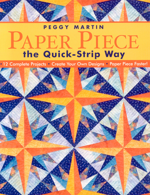 Paper Piece the Quick-Strip Way: 12 Complete Projects Create Your Own Designs Paper Piece Faster! - Martin, Peggy