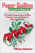 Paper Quilling Artwork for Beginners: A Simplified Guide to Paper Quilling Techniques, Tips, and Projects to Begin Immediately (2020)