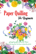 Paper Quilling For Beginners: Everything You Need To Know Before Starting Paper Quilling and Easy Steps Guide: Quilling Book