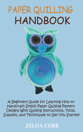 Paper Quilling Handbook: A Beginners Guide for Learning How to Handcraft Stylish Paper Quilling Pattern Designs With Quilling Instructions, Tools, Supplies, and Techniques to Get You Started
