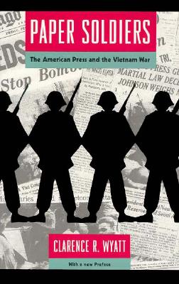 Paper Soldiers: The American Press and the Vietnam War - Wyatt, Clarence R