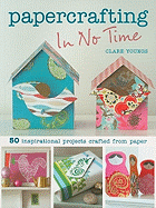 Papercrafting in No Time: 50 Inspirational Projects Crafted from Paper
