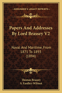 Papers and Addresses by Lord Brassey V2: Naval and Maritime, from 1871 to 1893 (1894)