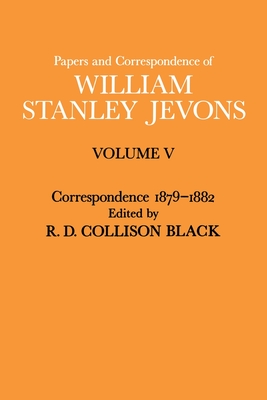 Papers and Correspondence of William Stanley Jevons: Volume V Correspondence, 1879-1882 - Jevons, William Stanley