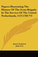 Papers Illustrating the History of the Scots Brigade in the Service of the United Netherlands; Volume I
