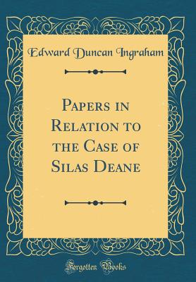 Papers in Relation to the Case of Silas Deane (Classic Reprint) - Ingraham, Edward Duncan