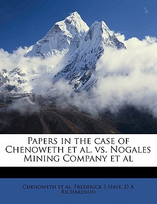 Papers in the Case of Chenoweth et al. vs. Nogales Mining Company et al - Et Al, Chenoweth, and Nave, Frederick S, and Richardson, D a