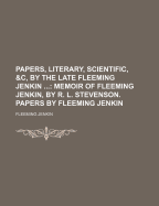 Papers, Literary, Scientific, &C, by the Late Fleeming Jenkin; Memoir of Fleeming Jenkin, by R. L. Stevenson. Papers by Fleeming Jenkin