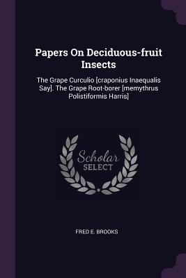 Papers On Deciduous-fruit Insects: The Grape Curculio [craponius Inaequalis Say]. The Grape Root-borer [memythrus Polistiformis Harris] - Brooks, Fred E