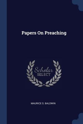 Papers On Preaching - Baldwin, Maurice S