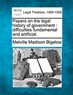 Papers on the Legal History of Government: Difficulties Fundamental and Artificial