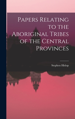 Papers Relating to the Aboriginal Tribes of the Central Provinces - Hislop, Stephen