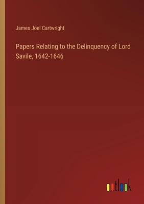 Papers Relating to the Delinquency of Lord Savile, 1642-1646 - Cartwright, James Joel