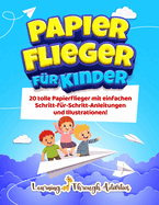 Papierflieger fr Kinder: 20 tolle Papierflieger mit einfachen Schritt-fr-Schritt-Anleitungen und Illustrationen!