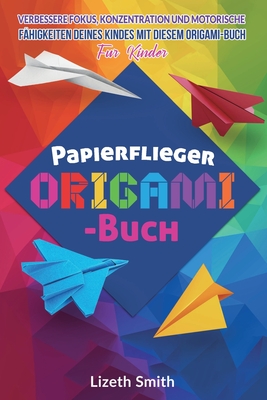 Papierflieger Origami-Buch: Verbessere Fokus, Konzentration und motorische F?higkeiten deines Kindes mit diesem Origami-Buch fu r Kinder - Smith, Lizeth