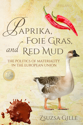 Paprika, Foie Gras, and Red Mud: The Politics of Materiality in the European Union - Gille, Zsuzsa