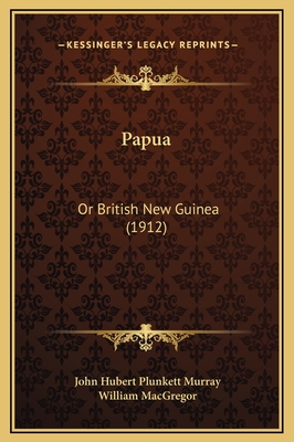 Papua: Or British New Guinea (1912) - Murray, John Hubert Plunkett, and MacGregor, William (Introduction by)