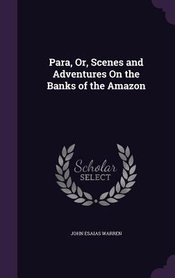 Para, Or, Scenes and Adventures On the Banks of the Amazon - Warren, John Esaias