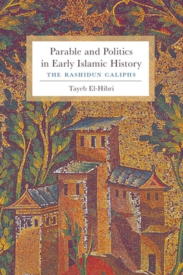 Parable and Politics in Early Islamic History: The Rashidun Caliphs - El-Hibri, Tayeb