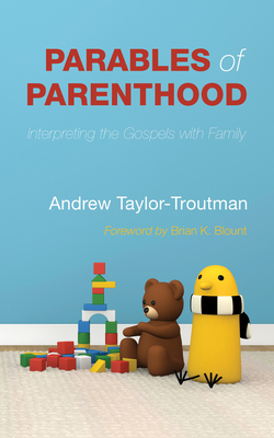 Parables of Parenthood: Interpreting the Gospels with Family - Taylor-Troutman, Andrew, and Blount, Brian K (Foreword by), and Taylor-Troutman, Ginny (Afterword by)