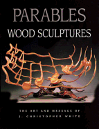Parables: Wood Sculptures: The Art & Message of J. Christopher White