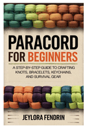 Paracord for Beginners: A Step-By-Step Guide to Crafting Knots, Bracelets, Keychains, and Survival Gear: Learn Essential Paracord Techniques with 10 Easy DIY Projects for Outdoor, Everyday Use, and Emergency Preparedness
