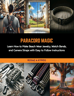 Paracord Magic: Learn How to Make Beach Wear Jewelry, Watch Bands, and Camera Straps with Easy to Follow Instructions