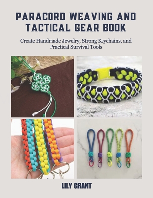Paracord Weaving and Tactical Gear Book: Create Handmade Jewelry, Strong Keychains, and Practical Survival Tools - Grant, Lily