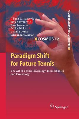 Paradigm Shift for Future Tennis: The Art of Tennis Physiology, Biomechanics and Psychology - Ivancevic, Tijana T, and Jovanovic, Bojan, and Jovanovic, Sasa
