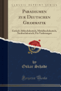 Paradigmen Zur Deutschen Grammatik: Gotisch Althochdeutsch, Mittelhochdeutsch, Neuhochdeutsch; F?r Vorlesungen (Classic Reprint)