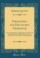 Paradigmen Zur Deutschen Grammatik: Gotisch, Altnordisch, Angelschsisch, Altschsisch, Althochdeutsch, Mittelhochdeutsch, Zum Gebrauch Bei Vorlesungen Zusammengestellt (Classic Reprint)