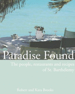Paradise Found: The People, Restaurants, and Recipes of St. Barthelemy - Brooks, Robert