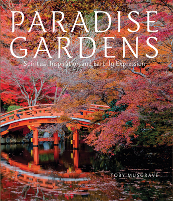 Paradise Gardens: Spiritual Inspiration and Earthly Expression - Musgrave, Toby