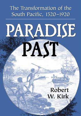 Paradise Past: The Transformation of the South Pacific, 1520-1920 - Kirk, Robert W