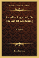 Paradise Regained, Or The Art Of Gardening: A Poem