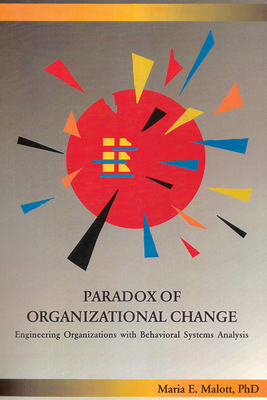 Paradox of Organizational Change: Engineering Organizations with Behavioral Systems Analysis - Malott, Maria, PhD