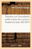 Paradoxe Sur l'Incertitude, Vanit? Et Abus Des Sciences. Traduit Du Latin